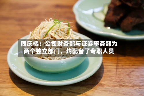 同庆楼：公司财务部与证券事务部为两个独立部门	，均配备了专职人员-第2张图片