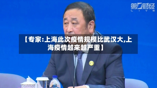 【专家:上海此次疫情规模比武汉大,上海疫情越来越严重】-第2张图片