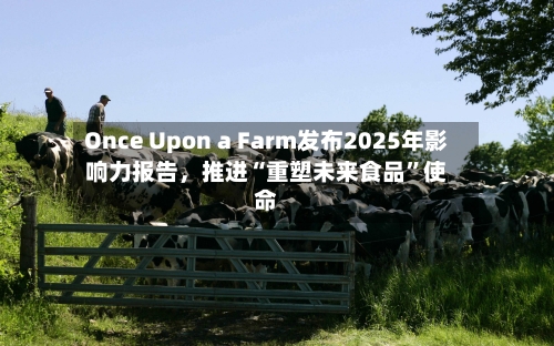 Once Upon a Farm发布2025年影响力报告，推进“重塑未来食品”使命-第2张图片
