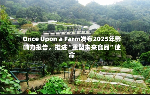 Once Upon a Farm发布2025年影响力报告	，推进“重塑未来食品”使命-第3张图片