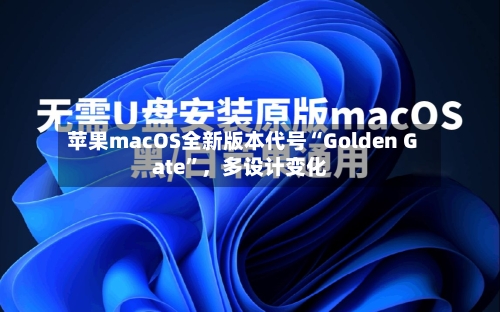 苹果macOS全新版本代号“Golden Gate”，多设计变化-第2张图片