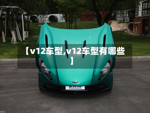 【v12车型,v12车型有哪些】