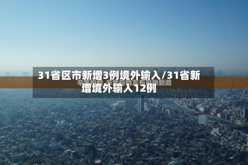 31省区市新增3例境外输入/31省新增境外输入12例-第3张图片