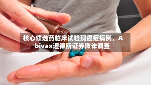 核心候选药临床试验现癌症病例，Abivax遭律所证券欺诈调查