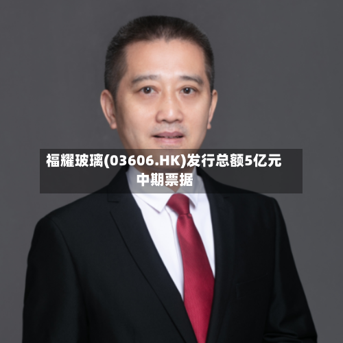 福耀玻璃(03606.HK)发行总额5亿元中期票据