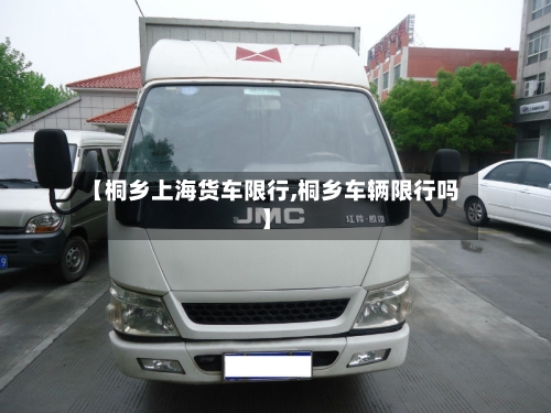 【桐乡上海货车限行,桐乡车辆限行吗】
