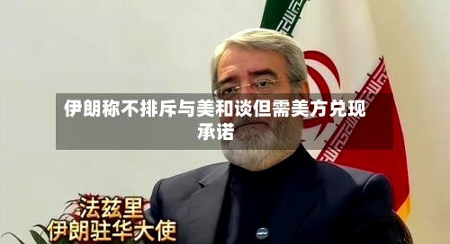 伊朗称不排斥与美和谈但需美方兑现承诺