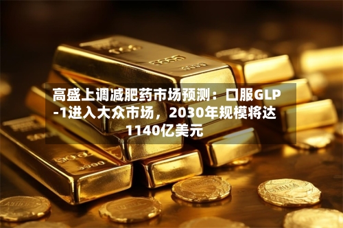 高盛上调减肥药市场预测：口服GLP-1进入大众市场	，2030年规模将达1140亿美元-第3张图片