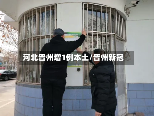 河北晋州增1例本土/晋州新冠