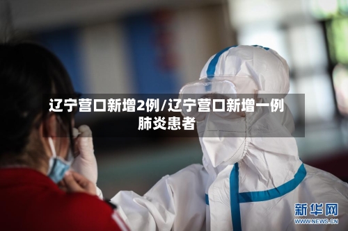 辽宁营口新增2例/辽宁营口新增一例肺炎患者-第2张图片