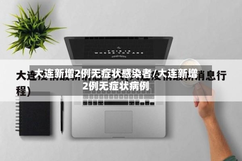 大连新增2例无症状感染者/大连新增2例无症状病例-第2张图片