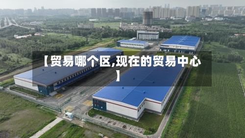 【贸易哪个区,现在的贸易中心】