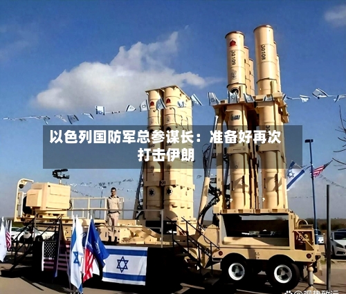 以色列国防军总参谋长：准备好再次打击伊朗