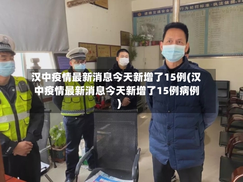 汉中疫情最新消息今天新增了15例(汉中疫情最新消息今天新增了15例病例)-第2张图片