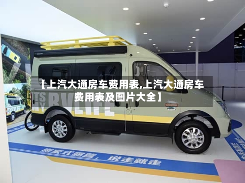 【上汽大通房车费用表,上汽大通房车费用表及图片大全】-第3张图片