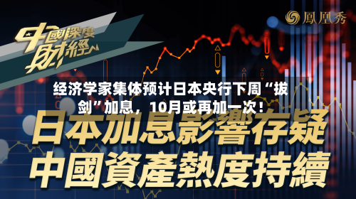 经济学家集体预计日本央行下周“拔剑”加息，10月或再加一次！