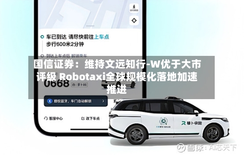 国信证券：维持文远知行-W优于大市评级 Robotaxi全球规模化落地加速推进