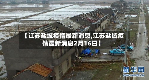 【江苏盐城疫情最新消息,江苏盐城疫情最新消息2月16日】
