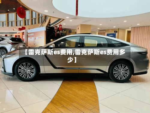 【雷克萨斯es费用,雷克萨斯es费用多少】-第2张图片
