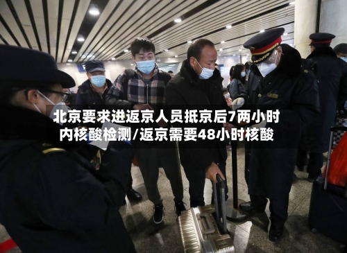 北京要求进返京人员抵京后7两小时内核酸检测/返京需要48小时核酸