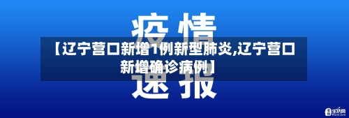 【辽宁营口新增1例新型肺炎,辽宁营口新增确诊病例】