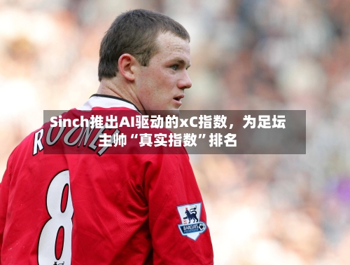 Sinch推出AI驱动的xC指数，为足坛主帅“真实指数	”排名-第3张图片