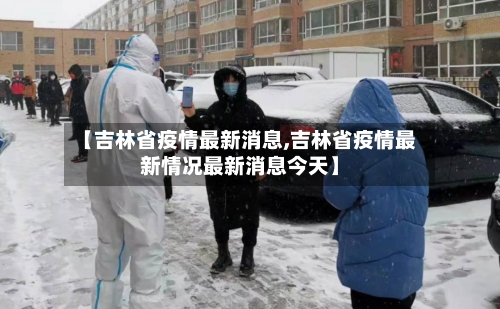 【吉林省疫情最新消息,吉林省疫情最新情况最新消息今天】