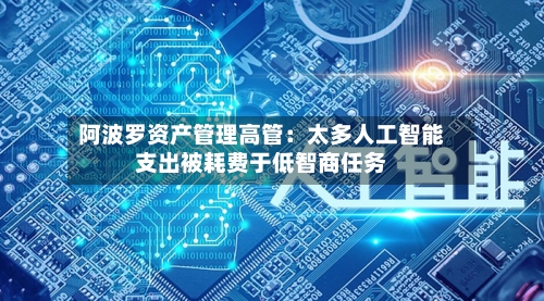 阿波罗资产管理高管:太多人工智能支出被耗费于低智商任务-第2张图片