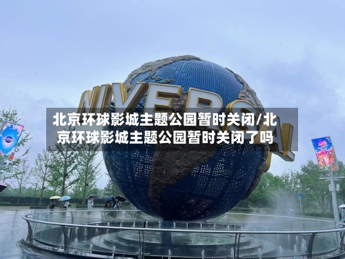 北京环球影城主题公园暂时关闭/北京环球影城主题公园暂时关闭了吗