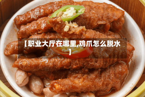 【职业大厅在哪里,鸡爪怎么脱水】