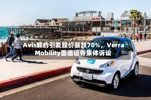 Avis解约引发股价暴跌70%，Verra Mobility面临证券集体诉讼-第3张图片
