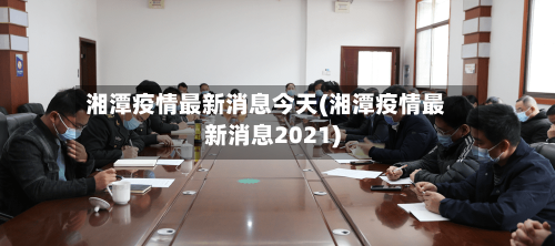 湘潭疫情最新消息今天(湘潭疫情最新消息2021)-第2张图片