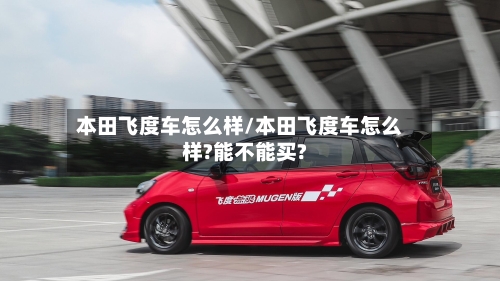 本田飞度车怎么样/本田飞度车怎么样?能不能买?