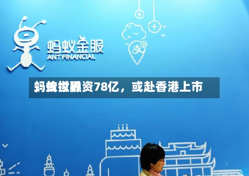 蚂蚁世界，传拟融资78亿，或赴香港上市