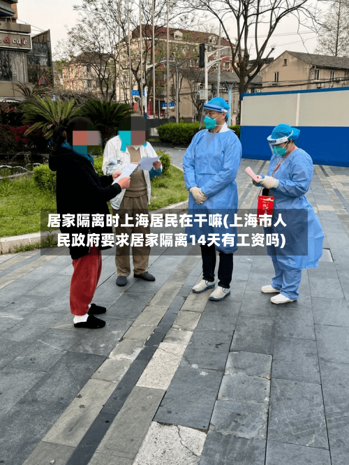 居家隔离时上海居民在干嘛(上海市人民政府要求居家隔离14天有工资吗)