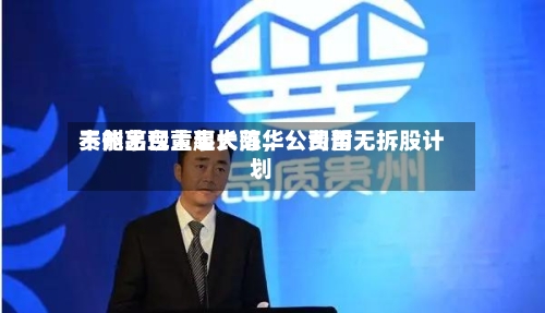 贵州茅台董事长陈华：费用不能出现大起大落，公司暂无拆股计划-第2张图片