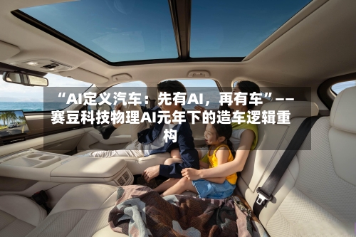 “AI定义汽车：先有AI，再有车”——赛豆科技物理AI元年下的造车逻辑重构-第2张图片