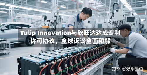 Tulip Innovation与欣旺达达成专利许可协议，全球诉讼全面和解-第2张图片
