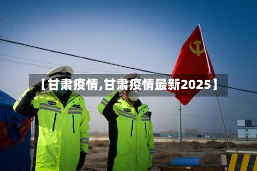 【甘肃疫情,甘肃疫情最新2025】