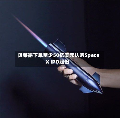 贝莱德下单至少50亿美元认购SpaceX IPO股份-第2张图片