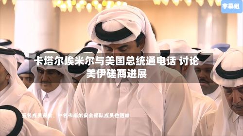 卡塔尔埃米尔与美国总统通电话 讨论美伊磋商进展
