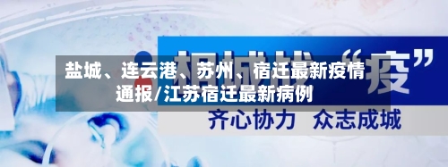盐城、连云港、苏州、宿迁最新疫情通报/江苏宿迁最新病例