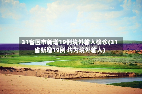 31省区市新增19例境外输入确诊(31省新增19例 均为境外输入)