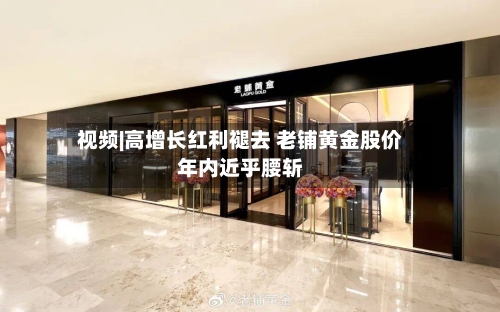 视频|高增长红利褪去 老铺黄金股价年内近乎腰斩-第2张图片