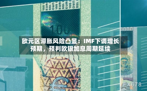 欧元区滞胀风险凸显：IMF下调增长预期	，预判欧银加息周期延续-第2张图片