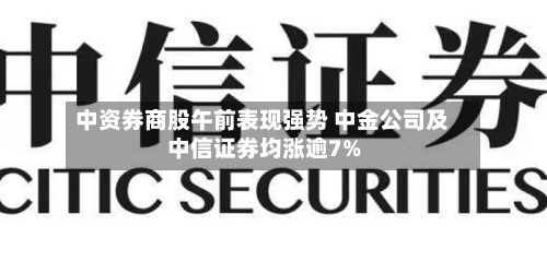 中资券商股午前表现强势 中金公司及中信证券均涨逾7%