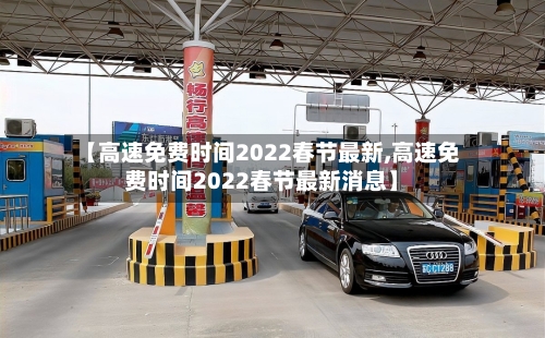 【高速免费时间2022春节最新,高速免费时间2022春节最新消息】-第2张图片
