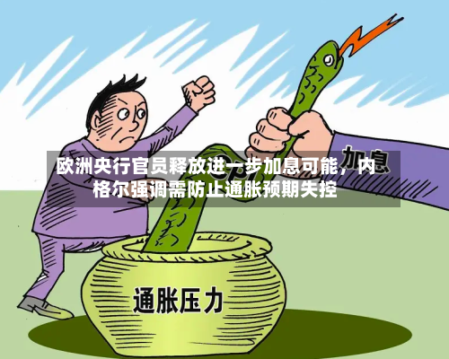 欧洲央行官员释放进一步加息可能，内格尔强调需防止通胀预期失控-第2张图片