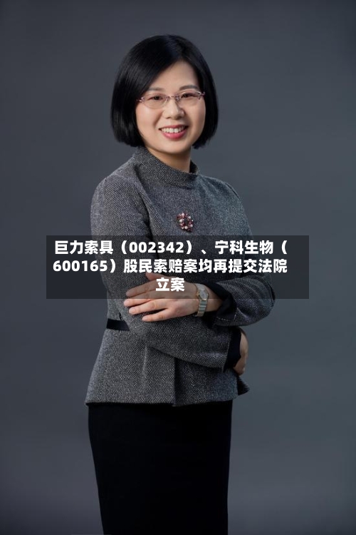 巨力索具（002342）	、宁科生物（600165）股民索赔案均再提交法院立案-第2张图片