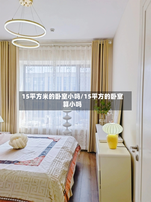 15平方米的卧室小吗/15平方的卧室算小吗